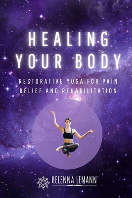 Healing Your Body: Restorative Yoga for Pain Relief and Rehabilitation - Helenna Lemann