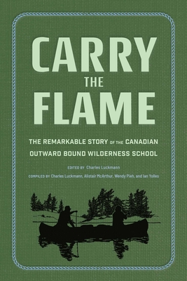 Carry the Flame: The Remarkable Story of the Canadian Outward Bound Wilderness School - Charles Luckmann