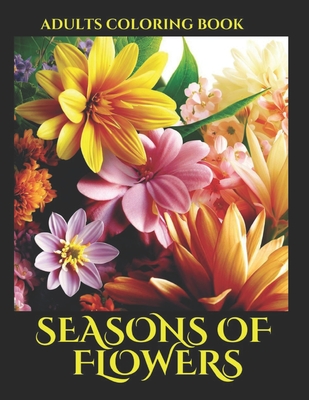 Seasons of Flowers Adults Coloring Book: 75 Beautiful and Relaxing Flowers coloring bookpage Adults - Yascatery Martinez