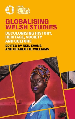 Globalising Welsh Studies: Decolonising History, Heritage, Society and Culture - Neil Evans
