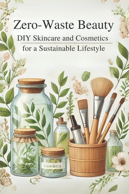 Zero-Waste Beauty: DIY Skincare and Cosmetics for a Sustainable Lifestyle: Micro Book - B6 - Ciro Irmici