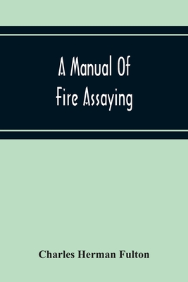 A Manual Of Fire Assaying - Charles Herman Fulton