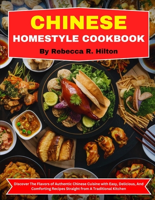 Chinese Homestyle Cookbook: Discover The Flavors of Authentic Chinese Cuisine with Easy, Delicious, And Comforting Recipes Straight from A Traditi - Rebecca R. Hilton