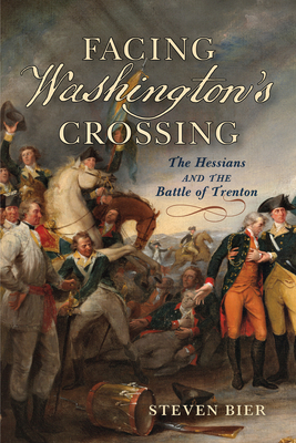 Facing Washington's Crossing: The Hessians and the Battle of Trenton - Steven Bier