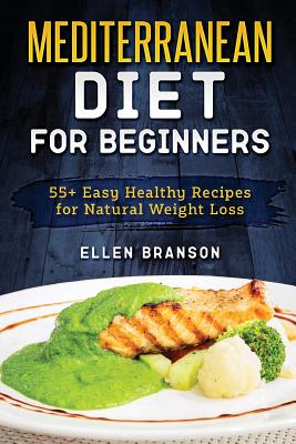 Mediterranean Diet for Beginners: 55+ Easy Healthy Recipes for Natural Weight Loss - Ellen Branson