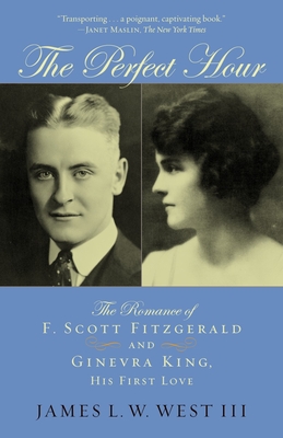 The Perfect Hour: The Romance of F. Scott Fitzgerald and Ginevra King, His First Love - James L. W. West