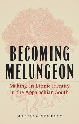 Becoming Melungeon: Making an Ethnic Identity in the Appalachian South - Melissa Schrift