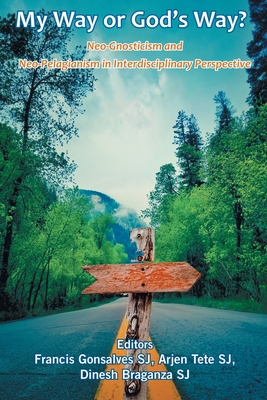 My Way or God's Way? Neo-Gnosticism and Neo-Pelagianism in interdisciplinary Perspective - Francis Sj Gonsalves