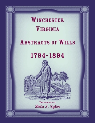 Winchester, Virginia Abstracts of Wills 1794-1894 - Dola Tylor