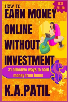 How to Earn Money Online Without Investment: 31 effective ways to earn money from home.. - K. A. Patil