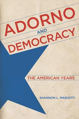 Adorno and Democracy: The American Years - Shannon L. Mariotti