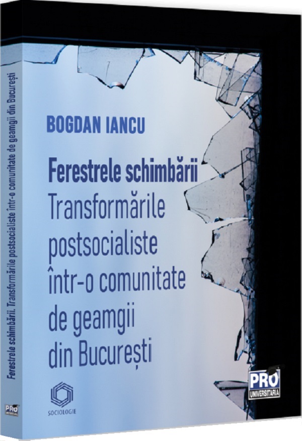 Ferestrele schimbarii. Transformari postsocialiste intr-o comunitate de geamgii din Bucuresti - Bogdan Iancu