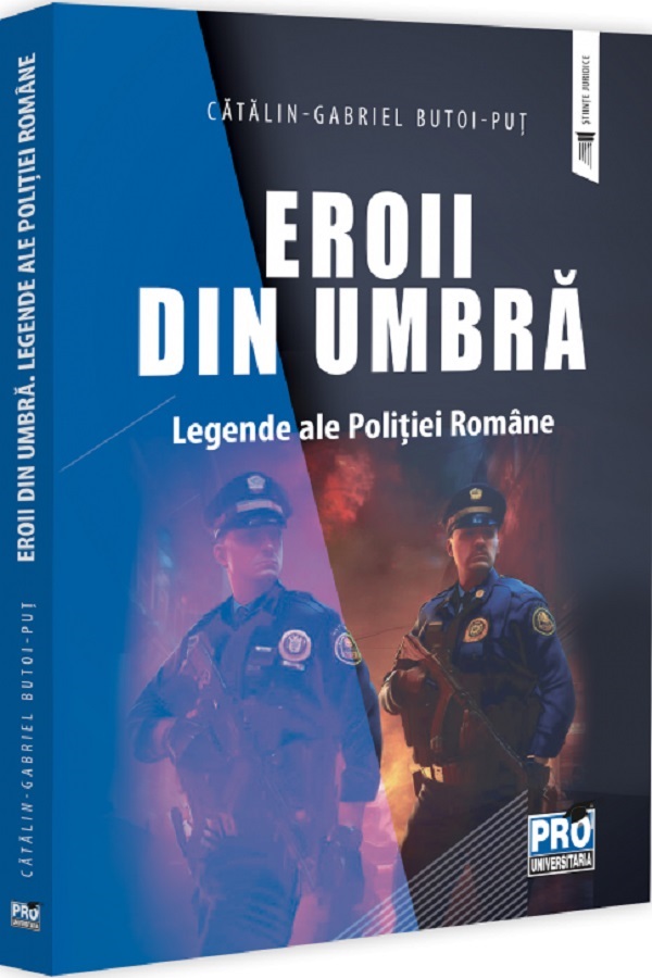 Eroii din umbra. Legende ale Politiei Romane - Catalin-Gabriel Butoi-Put