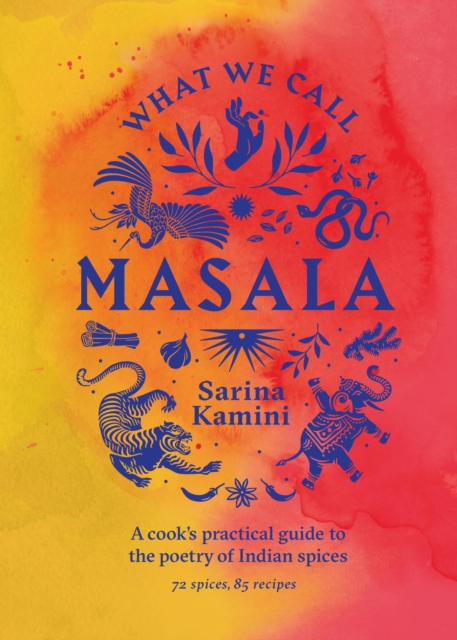 What We Call Masala | A cook's practical guide to the poetry of Indian spices - Sarina Kamini