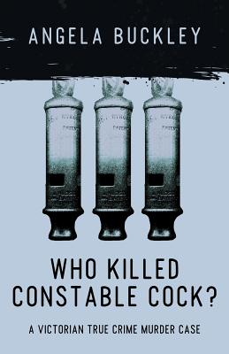 Who Killed Constable Cock?: A Victorian True Crime Murder Case - Angela Buckley
