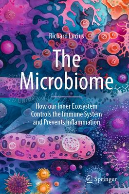 The Microbiome: How Our Inner Ecosystem Controls the Immune System and Prevents Inflammation - Richard Lucius