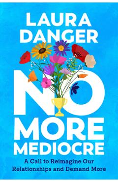 Poza produsului No More Mediocre: A Call to Reimagine Our Relationships and Demand More - Laura Danger