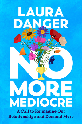 No More Mediocre: A Call to Reimagine Our Relationships and Demand More - Laura Danger