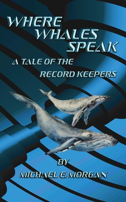 Where Whales Speak, A Tale of the Record Keepers - Michael E. Morgan