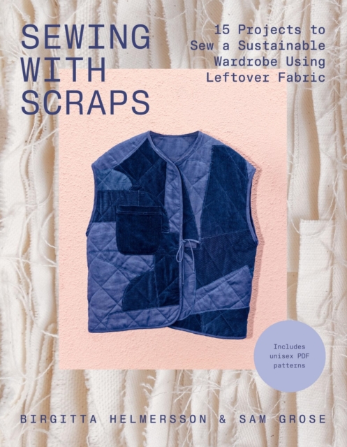 Sewing with Scraps: 15 Projects to Sew Your Dream Wardrobe Using Leftover Fabric - Birgitta Helmersson