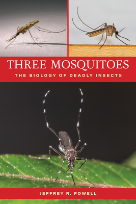 Three Mosquitoes: The Biology of Deadly Insects - Jeffrey R. Powell