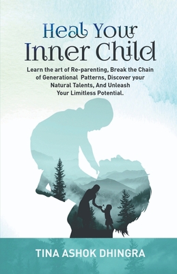 Coperta cărții 'Heal Your Inner Child: Learn the art of Re-parenting, Break the Chain of Generational Patterns, Discover your Natural'