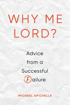 Why Me, Lord?: Advice from a Successful Failure - Michael Apichella