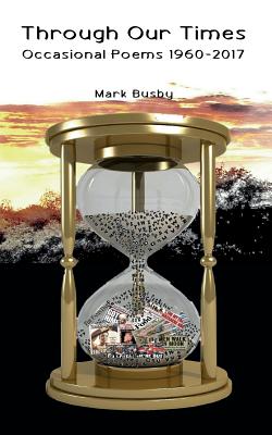 Through Our Times: Occasional Poems 1960-2017 - Mark Busby