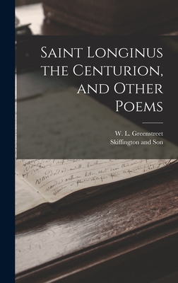 Saint Longinus the Centurion, and Other Poems - W. L. Greenstreet