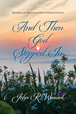 And Then God Stepped In: Stories of Amazing God Interventions - John Womack