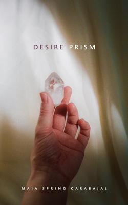 Desire Prism - Maia Spring Carabajal