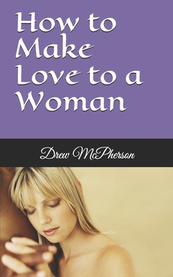 How to Make Love to a Woman - Drew Mcpherson