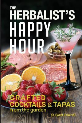 The Herbalist's Happy Hour: Crafted Cocktails and Tapas from the garden - Susan D. Evans