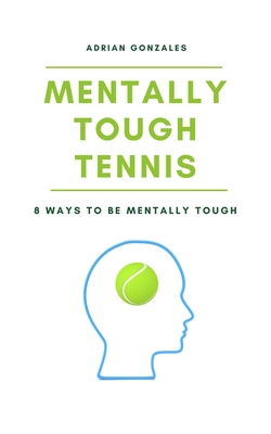 Mentally Tough Tennis: 8 Ways to be Mentally Tough - Adrian Gonzales