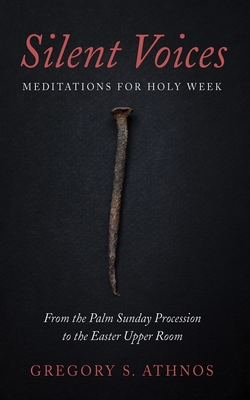 Silent Voices: Meditations for Holy Week: From the Palm Sunday Procession to the Easter Upper Room - Gregory S. Athnos