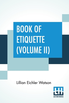 Book Of Etiquette (Volume II): In Two Volumes, Vol. II. - Lillian Eichler Watson