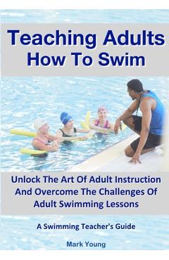 Coperta cărții 'Teaching Adults How To Swim: Unlock The Art Of Adult Instruction And Overcome The Challenges Of Adult Swimming Lessons.'