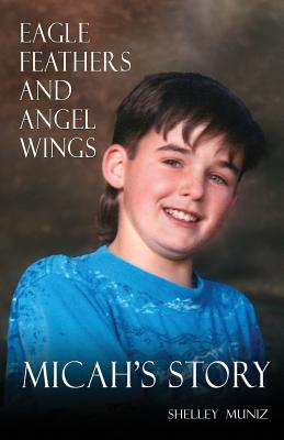 Eagle Feathers and Angel Wings: Micah's Story - Shelley Muniz