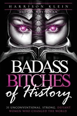 Coperta cărții 'Badass Bitches of History: 31 Unconventional, Strong, Defiant Women Who Changed The World - Harrison Klein'