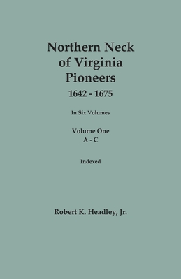 Northern Neck of Virginia Pioneers, 1642-1675. In Six Volumes. Volume One: A-C - Robert K. Headley