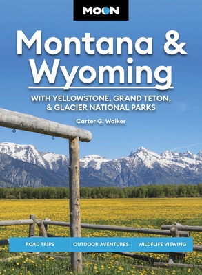 Moon Montana & Wyoming: With Yellowstone, Grand Teton & Glacier National Parks: Road Trips, Outdoor Adventures, Wildlife Viewing - Carter G. Walker