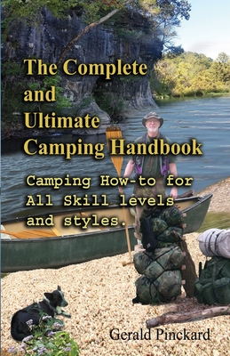 The Complete And Ultimate Camping Handbook: Camping how-to for all skill levels and styles - Gerald W. Pinckard