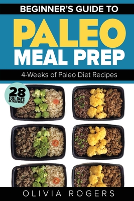Coperta cărții 'Paleo Meal Prep: Beginners Guide to Meal Prep 4-Weeks of Paleo Diet Recipes (28 Full Days of Paleo Meals) - Olivia'