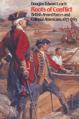 Coperta cărții 'Roots of Conflict: British Armed Forces and Colonial Americans, 1677-1763 - Douglas Edward Leach'