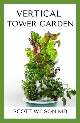 Vertical Tower Gardening: A Definitive Guide On How To Make Your Vertical Indoor And Outdoor Garden - Scott Wilson