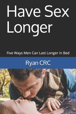 Have Sex Longer: Five Ways Men Can Last Longer in Bed - Ryan Crc