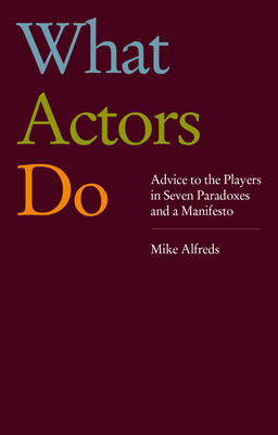 What Actors Do: Advice to the Players in Seven Paradoxes and a Manifesto - Mike Alfreds