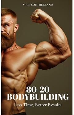 Poza produsului 80-20 Bodybuilding: Less Time, Better Results - Mick Southerland