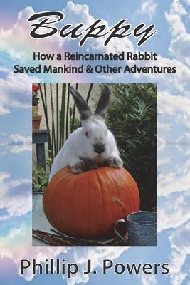 Buppy: How the Reincarnation of a Bunny Rabbit Saved Mankind and Other Adventures - Phillip J. Powers