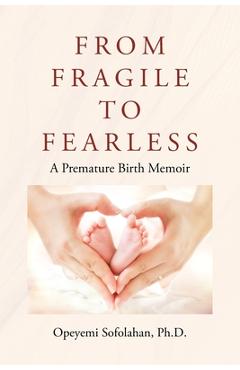 From Fragile to Fearless: A Premature Birth Memoir - Opeyemi Sofolahan